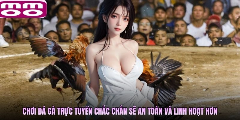 Chơi đá gà trực tuyến chắc chắn sẽ an toàn và linh hoạt hơn